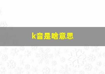 k音是啥意思