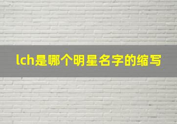 lch是哪个明星名字的缩写