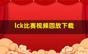 lck比赛视频回放下载