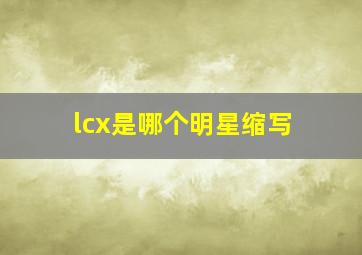 lcx是哪个明星缩写