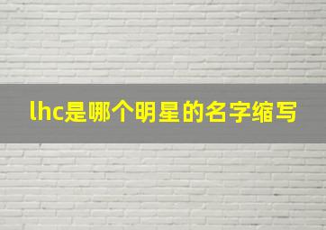 lhc是哪个明星的名字缩写