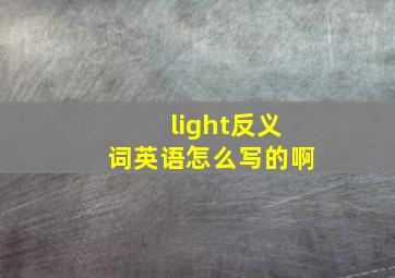 light反义词英语怎么写的啊