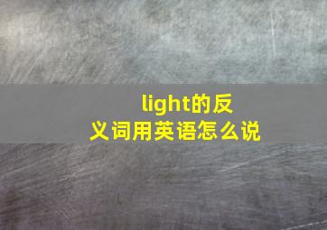 light的反义词用英语怎么说