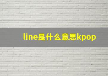 line是什么意思kpop