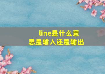 line是什么意思是输入还是输出