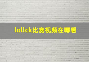 lollck比赛视频在哪看