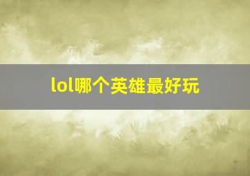 lol哪个英雄最好玩