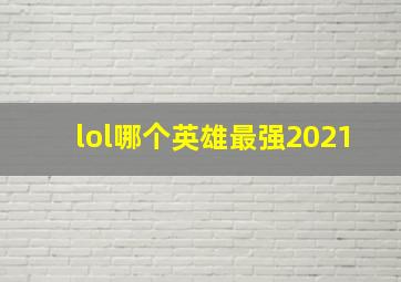 lol哪个英雄最强2021