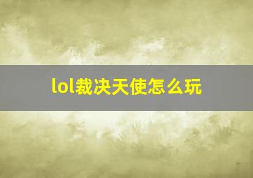 lol裁决天使怎么玩