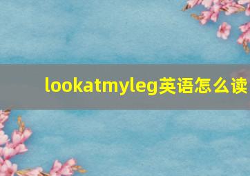 lookatmyleg英语怎么读