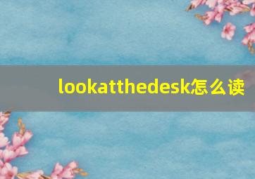 lookatthedesk怎么读