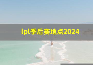 lpl季后赛地点2024