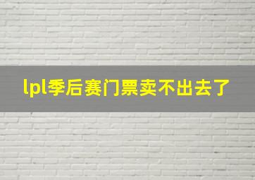 lpl季后赛门票卖不出去了