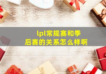 lpl常规赛和季后赛的关系怎么样啊