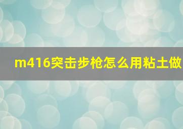 m416突击步枪怎么用粘土做