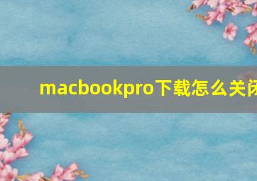 macbookpro下载怎么关闭