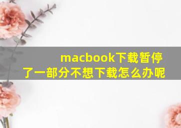 macbook下载暂停了一部分不想下载怎么办呢