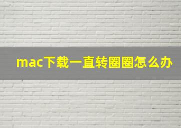 mac下载一直转圈圈怎么办