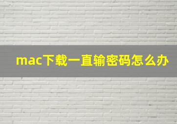 mac下载一直输密码怎么办