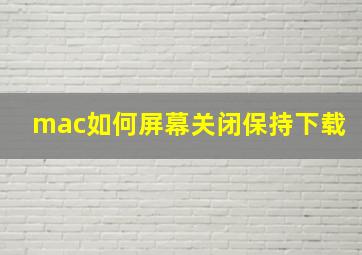 mac如何屏幕关闭保持下载