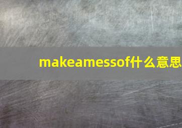 makeamessof什么意思