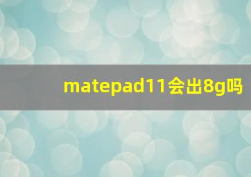 matepad11会出8g吗