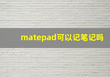 matepad可以记笔记吗