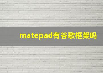 matepad有谷歌框架吗