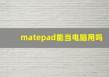 matepad能当电脑用吗