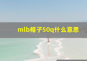 mlb帽子50q什么意思