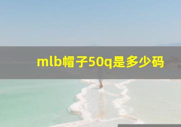 mlb帽子50q是多少码