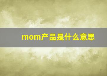 mom产品是什么意思