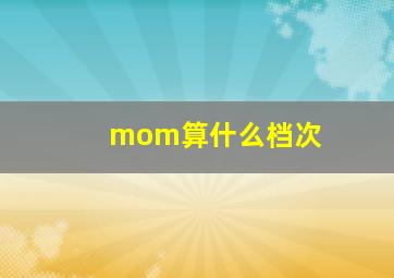 mom算什么档次