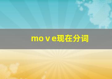 moⅴe现在分词