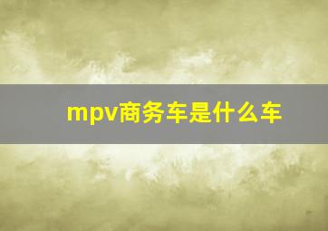 mpv商务车是什么车