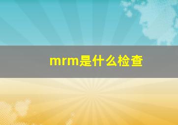 mrm是什么检查