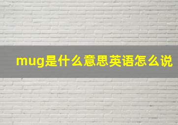 mug是什么意思英语怎么说