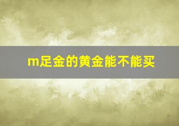 m足金的黄金能不能买