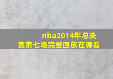 nba2014年总决赛第七场完整回放在哪看