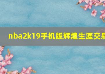 nba2k19手机版辉煌生涯交易