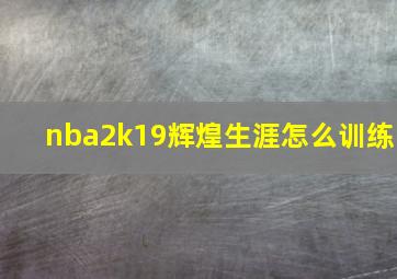 nba2k19辉煌生涯怎么训练