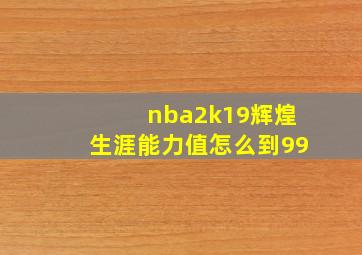 nba2k19辉煌生涯能力值怎么到99