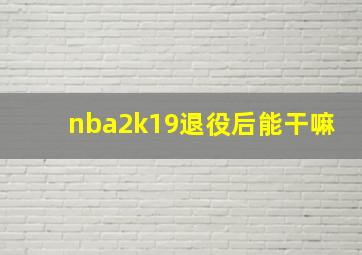 nba2k19退役后能干嘛