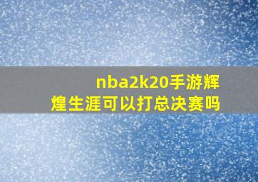 nba2k20手游辉煌生涯可以打总决赛吗