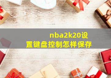 nba2k20设置键盘控制怎样保存