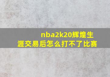 nba2k20辉煌生涯交易后怎么打不了比赛