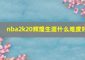 nba2k20辉煌生涯什么难度好