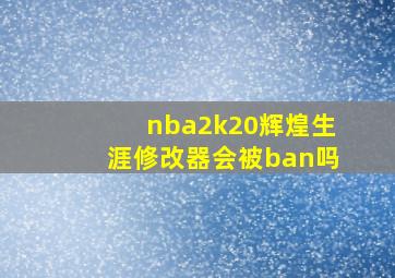 nba2k20辉煌生涯修改器会被ban吗