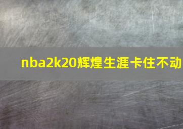 nba2k20辉煌生涯卡住不动