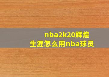 nba2k20辉煌生涯怎么用nba球员